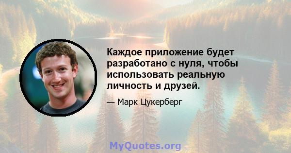 Каждое приложение будет разработано с нуля, чтобы использовать реальную личность и друзей.