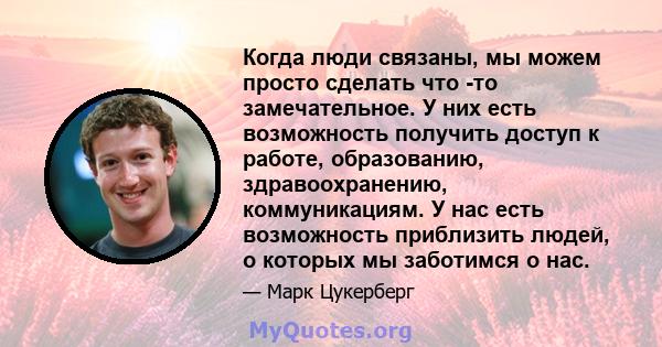 Когда люди связаны, мы можем просто сделать что -то замечательное. У них есть возможность получить доступ к работе, образованию, здравоохранению, коммуникациям. У нас есть возможность приблизить людей, о которых мы