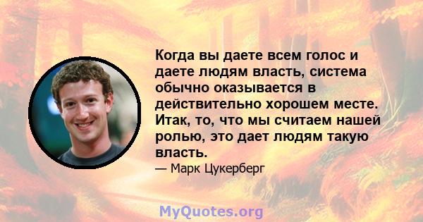 Когда вы даете всем голос и даете людям власть, система обычно оказывается в действительно хорошем месте. Итак, то, что мы считаем нашей ролью, это дает людям такую ​​власть.