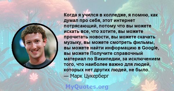 Когда я учился в колледже, я помню, как думал про себя, этот интернет потрясающий, потому что вы можете искать все, что хотите, вы можете прочитать новости, вы можете скачать музыку, вы можете смотреть фильмы, вы можете 