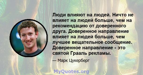 Люди влияют на людей. Ничто не влияет на людей больше, чем на рекомендацию от доверенного друга. Доверенное направление влияет на людей больше, чем лучшее вещательное сообщение. Доверенное направление - это святой