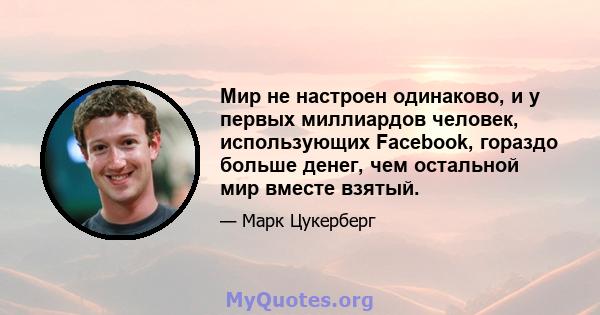 Мир не настроен одинаково, и у первых миллиардов человек, использующих Facebook, гораздо больше денег, чем остальной мир вместе взятый.