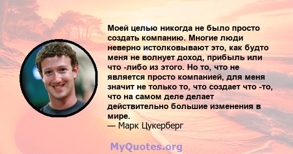 Моей целью никогда не было просто создать компанию. Многие люди неверно истолковывают это, как будто меня не волнует доход, прибыль или что -либо из этого. Но то, что не является просто компанией, для меня значит не