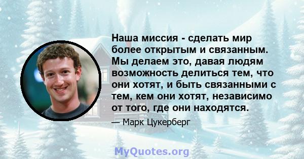 Наша миссия - сделать мир более открытым и связанным. Мы делаем это, давая людям возможность делиться тем, что они хотят, и быть связанными с тем, кем они хотят, независимо от того, где они находятся.