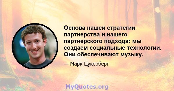 Основа нашей стратегии партнерства и нашего партнерского подхода: мы создаем социальные технологии. Они обеспечивают музыку.