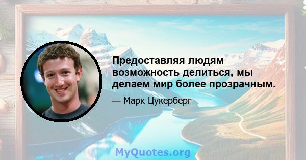 Предоставляя людям возможность делиться, мы делаем мир более прозрачным.