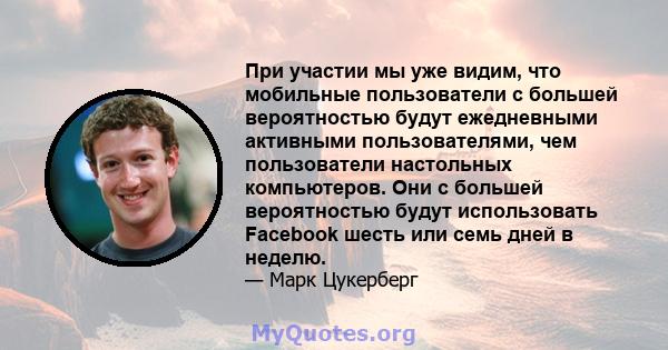 При участии мы уже видим, что мобильные пользователи с большей вероятностью будут ежедневными активными пользователями, чем пользователи настольных компьютеров. Они с большей вероятностью будут использовать Facebook