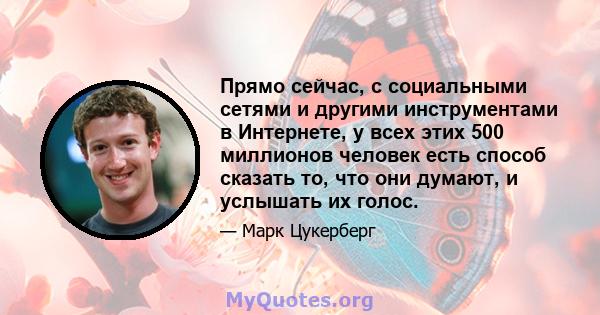 Прямо сейчас, с социальными сетями и другими инструментами в Интернете, у всех этих 500 миллионов человек есть способ сказать то, что они думают, и услышать их голос.