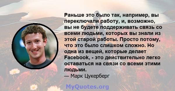 Раньше это было так, например, вы переключали работу, и, возможно, вы не будете поддерживать связь со всеми людьми, которых вы знали из этой старой работы. Просто потому, что это было слишком сложно. Но одна из вещей,