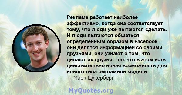 Реклама работает наиболее эффективно, когда она соответствует тому, что люди уже пытаются сделать. И люди пытаются общаться определенным образом в Facebook - они делятся информацией со своими друзьями, они узнают о том, 