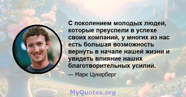 С поколением молодых людей, которые преуспели в успехе своих компаний, у многих из нас есть большая возможность вернуть в начале нашей жизни и увидеть влияние наших благотворительных усилий.