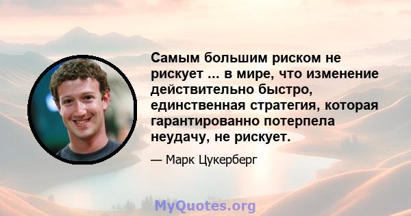 Самым большим риском не рискует ... в мире, что изменение действительно быстро, единственная стратегия, которая гарантированно потерпела неудачу, не рискует.