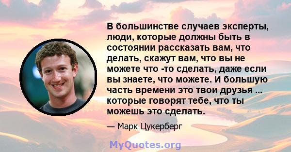 В большинстве случаев эксперты, люди, которые должны быть в состоянии рассказать вам, что делать, скажут вам, что вы не можете что -то сделать, даже если вы знаете, что можете. И большую часть времени это твои друзья