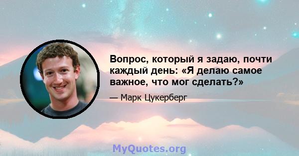 Вопрос, который я задаю, почти каждый день: «Я делаю самое важное, что мог сделать?»