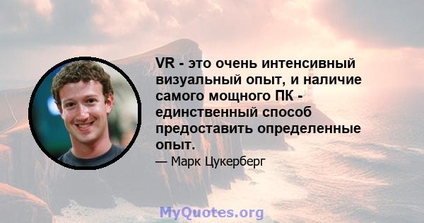 VR - это очень интенсивный визуальный опыт, и наличие самого мощного ПК - единственный способ предоставить определенные опыт.