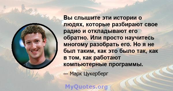 Вы слышите эти истории о людях, которые разбирают свое радио и откладывают его обратно. Или просто научитесь многому разобрать его. Но я не был таким, как это было так, как в том, как работают компьютерные программы.