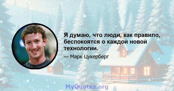 Я думаю, что люди, как правило, беспокоятся о каждой новой технологии.