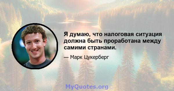 Я думаю, что налоговая ситуация должна быть проработана между самими странами.