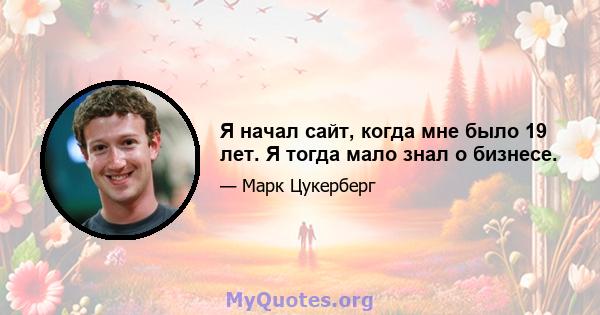 Я начал сайт, когда мне было 19 лет. Я тогда мало знал о бизнесе.