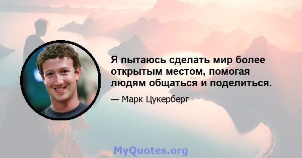 Я пытаюсь сделать мир более открытым местом, помогая людям общаться и поделиться.