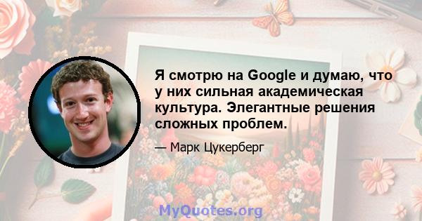 Я смотрю на Google и думаю, что у них сильная академическая культура. Элегантные решения сложных проблем.