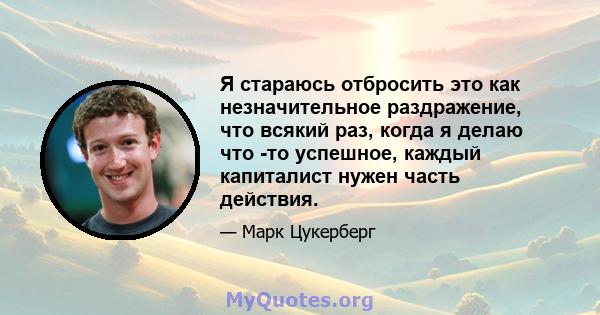 Я стараюсь отбросить это как незначительное раздражение, что всякий раз, когда я делаю что -то успешное, каждый капиталист нужен часть действия.