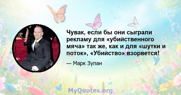 Чувак, если бы они сыграли рекламу для «убийственного мяча» так же, как и для «шутки и поток», «Убийство» взорвется!