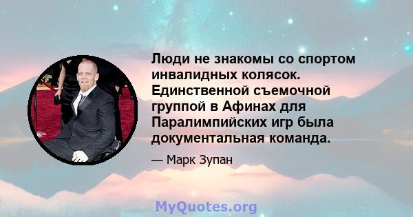 Люди не знакомы со спортом инвалидных колясок. Единственной съемочной группой в Афинах для Паралимпийских игр была документальная команда.