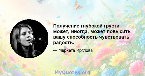 Получение глубокой грусти может, иногда, может повысить вашу способность чувствовать радость.