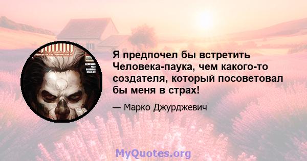 Я предпочел бы встретить Человека-паука, чем какого-то создателя, который посоветовал бы меня в страх!