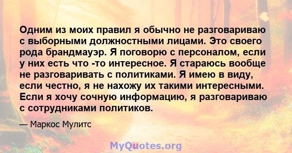 Одним из моих правил я обычно не разговариваю с выборными должностными лицами. Это своего рода брандмауэр. Я поговорю с персоналом, если у них есть что -то интересное. Я стараюсь вообще не разговаривать с политиками. Я