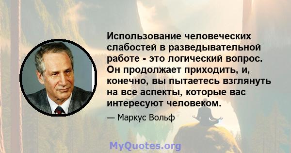 Использование человеческих слабостей в разведывательной работе - это логический вопрос. Он продолжает приходить, и, конечно, вы пытаетесь взглянуть на все аспекты, которые вас интересуют человеком.