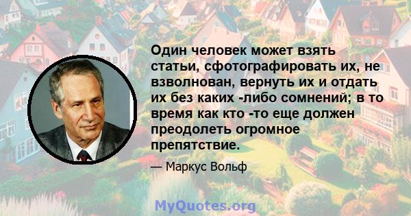 Один человек может взять статьи, сфотографировать их, не взволнован, вернуть их и отдать их без каких -либо сомнений; в то время как кто -то еще должен преодолеть огромное препятствие.