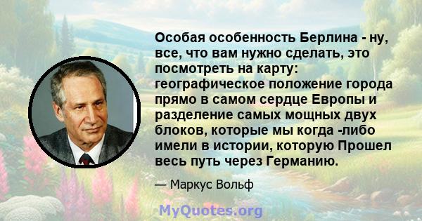 Особая особенность Берлина - ну, все, что вам нужно сделать, это посмотреть на карту: географическое положение города прямо в самом сердце Европы и разделение самых мощных двух блоков, которые мы когда -либо имели в