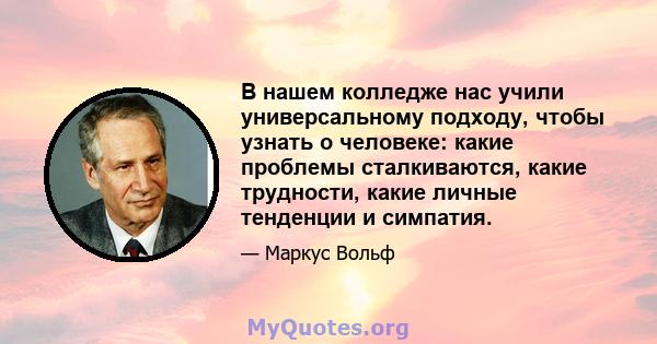 В нашем колледже нас учили универсальному подходу, чтобы узнать о человеке: какие проблемы сталкиваются, какие трудности, какие личные тенденции и симпатия.