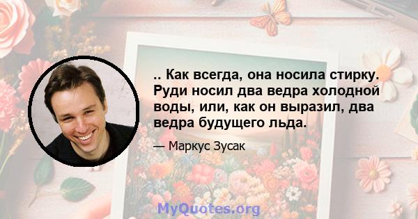 .. Как всегда, она носила стирку. Руди носил два ведра холодной воды, или, как он выразил, два ведра будущего льда.