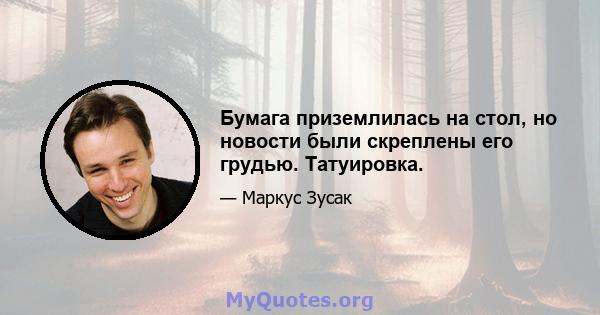 Бумага приземлилась на стол, но новости были скреплены его грудью. Татуировка.