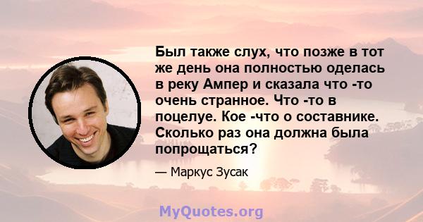 Был также слух, что позже в тот же день она полностью оделась в реку Ампер и сказала что -то очень странное. Что -то в поцелуе. Кое -что о составнике. Сколько раз она должна была попрощаться?