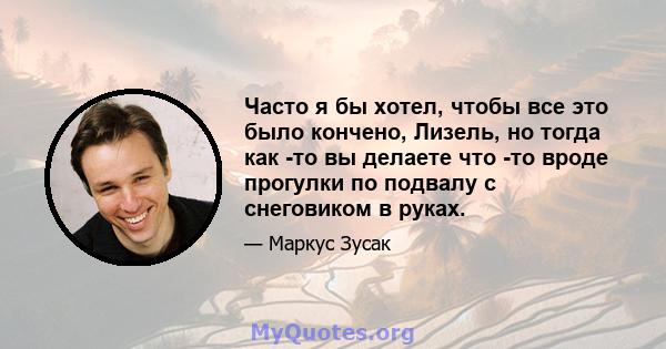 Часто я бы хотел, чтобы все это было кончено, Лизель, но тогда как -то вы делаете что -то вроде прогулки по подвалу с снеговиком в руках.