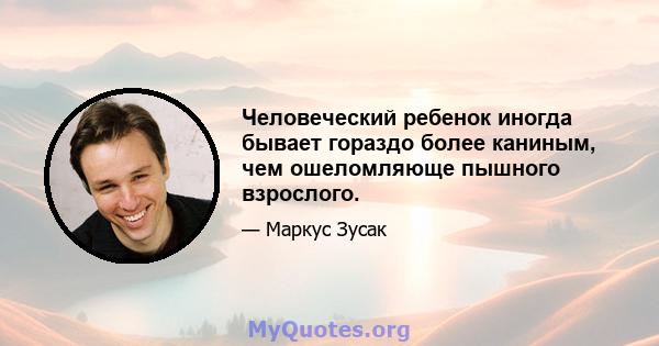 Человеческий ребенок иногда бывает гораздо более каниным, чем ошеломляюще пышного взрослого.