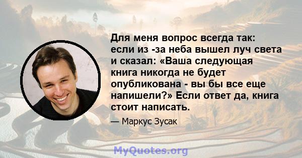 Для меня вопрос всегда так: если из -за неба вышел луч света и сказал: «Ваша следующая книга никогда не будет опубликована - вы бы все еще напишели?» Если ответ да, книга стоит написать.