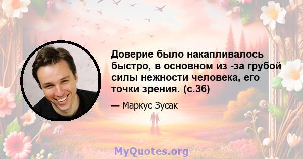 Доверие было накапливалось быстро, в основном из -за грубой силы нежности человека, его точки зрения. (с.36)