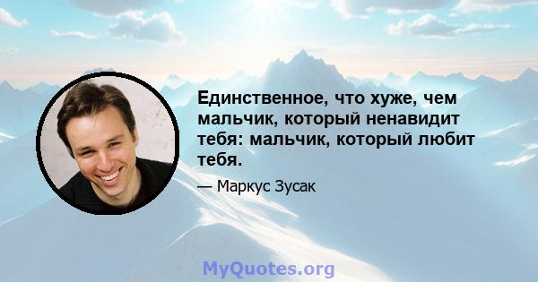 Единственное, что хуже, чем мальчик, который ненавидит тебя: мальчик, который любит тебя.