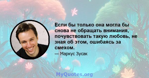 Если бы только она могла бы снова не обращать внимания, почувствовать такую ​​любовь, не зная об этом, ошибаясь за смехом.