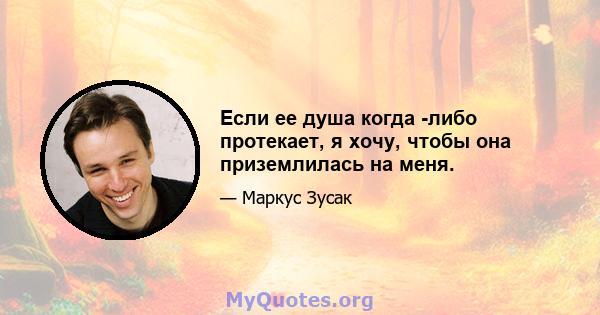 Если ее душа когда -либо протекает, я хочу, чтобы она приземлилась на меня.