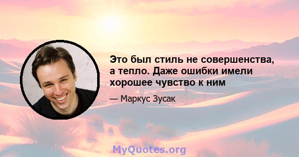 Это был стиль не совершенства, а тепло. Даже ошибки имели хорошее чувство к ним