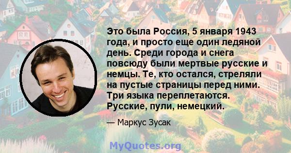 Это была Россия, 5 января 1943 года, и просто еще один ледяной день. Среди города и снега повсюду были мертвые русские и немцы. Те, кто остался, стреляли на пустые страницы перед ними. Три языка переплетаются. Русские,