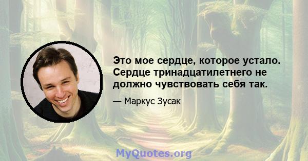 Это мое сердце, которое устало. Сердце тринадцатилетнего не должно чувствовать себя так.