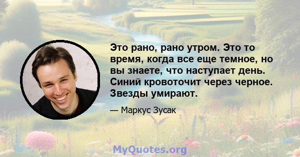 Это рано, рано утром. Это то время, когда все еще темное, но вы знаете, что наступает день. Синий кровоточит через черное. Звезды умирают.