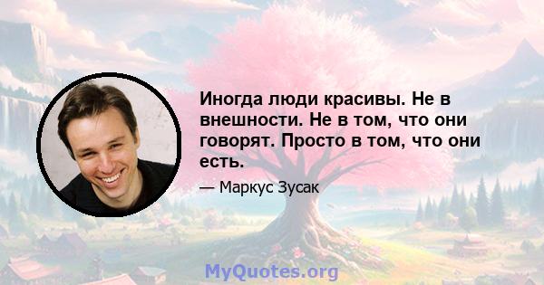 Иногда люди красивы. Не в внешности. Не в том, что они говорят. Просто в том, что они есть.